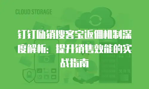 钉钉励销搜客宝返佣机制深度解析：提升销售效能的实战指南