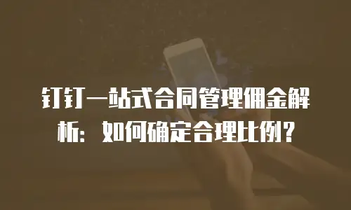 钉钉一站式合同管理佣金解析：如何确定合理比例？