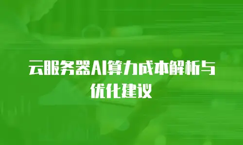 云服务器AI算力成本解析与优化建议