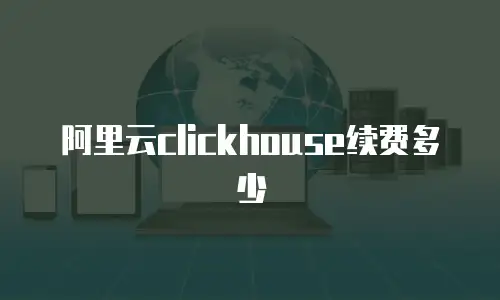 阿里云clickhouse续费多少