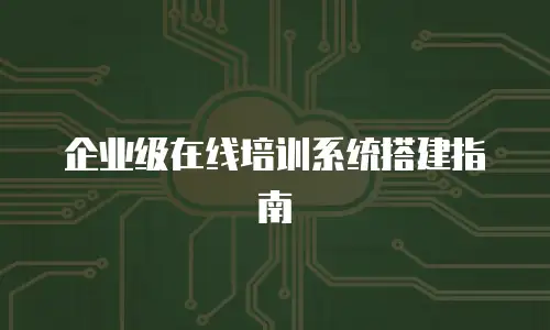 企业级在线培训系统搭建指南
