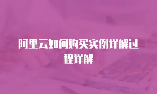 阿里云如何购买实例详解过程详解