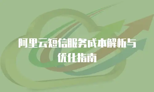 阿里云短信服务成本解析与优化指南
