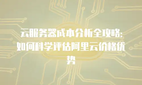 云服务器成本分析全攻略：如何科学评估阿里云价格优势
