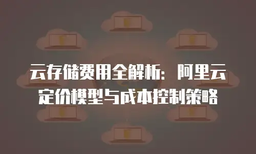 云存储费用全解析：阿里云定价模型与成本控制策略