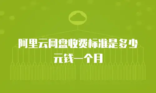 阿里云网盘收费标准是多少元钱一个月