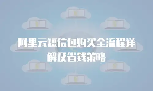 阿里云短信包购买全流程详解及省钱策略