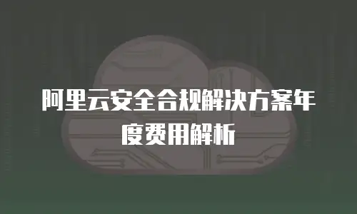 阿里云安全合规解决方案年度费用解析