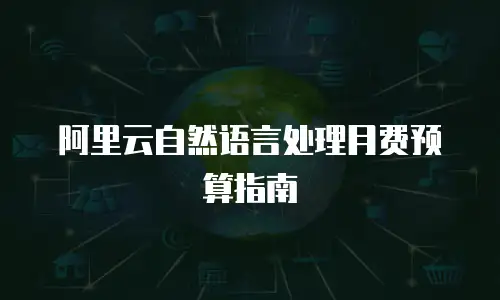 阿里云自然语言处理月费预算指南