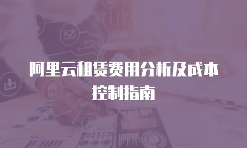 阿里云租赁费用分析及成本控制指南
