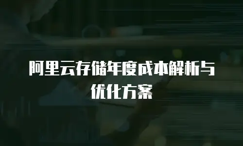 阿里云存储年度成本解析与优化方案