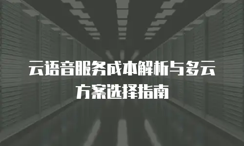 云语音服务成本解析与多云方案选择指南