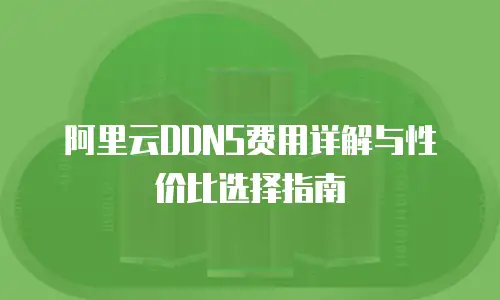 阿里云DDNS费用详解与性价比选择指南