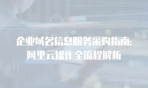 企业域名信息服务采购指南：阿里云操作全流程解析