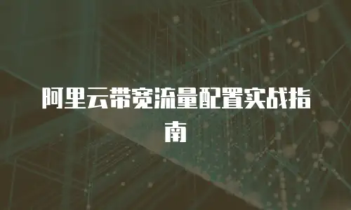 阿里云带宽流量配置实战指南