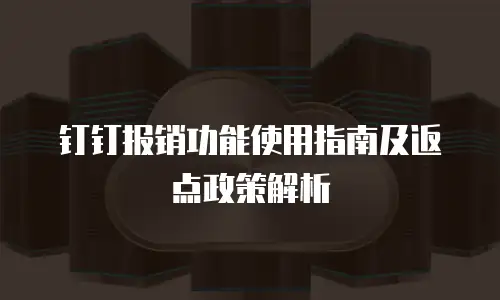 钉钉报销功能使用指南及返点政策解析