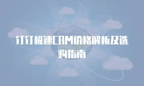 钉钉极速CRM价格解析及选购指南