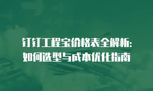 钉钉工程宝价格表全解析：如何选型与成本优化指南