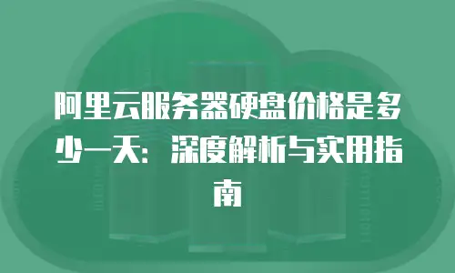 阿里云服务器硬盘价格是多少一天：深度解析与实用指南