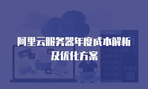 阿里云服务器年度成本解析及优化方案