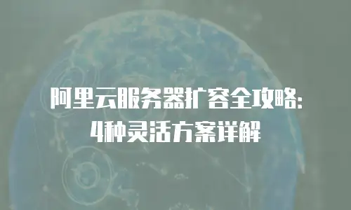 阿里云服务器扩容全攻略：4种灵活方案详解