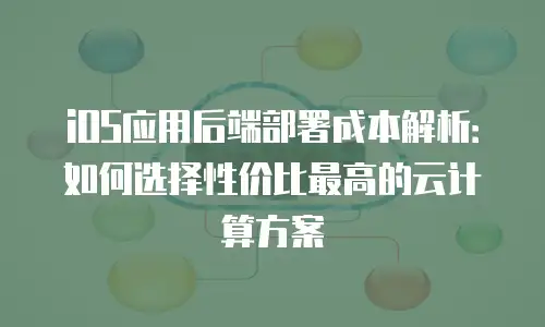 iOS应用后端部署成本解析：如何选择性价比最高的云计算方案