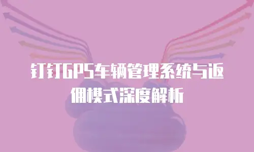 钉钉GPS车辆管理系统与返佣模式深度解析