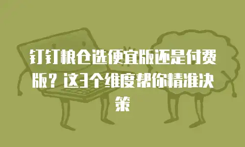 钉钉粮仓选便宜版还是付费版？这3个维度帮你精准决策