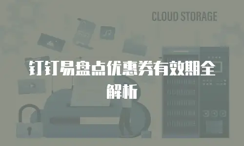 钉钉易盘点优惠券有效期全解析