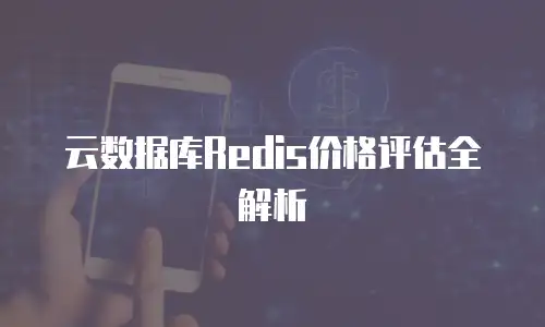 云数据库Redis价格评估全解析
