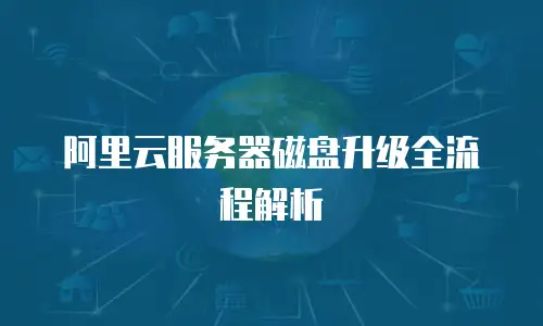 阿里云服务器磁盘升级全流程解析
