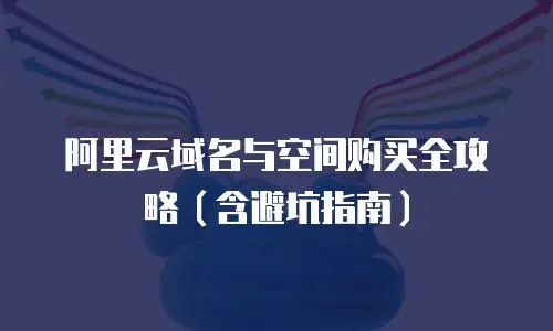 阿里云域名与空间购买全攻略（含避坑指南）