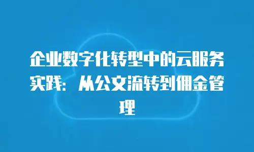 企业数字化转型中的云服务实践：从公文流转到佣金管理