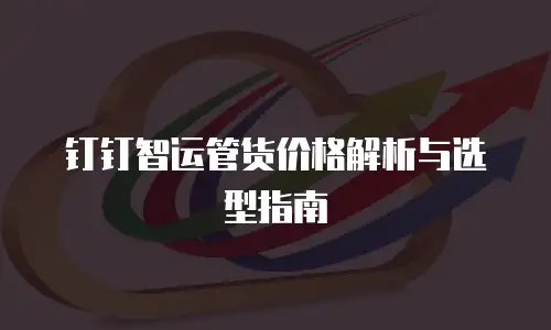 钉钉智运管货价格解析与选型指南