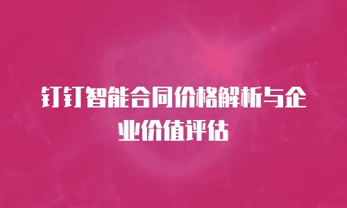 钉钉智能合同价格解析与企业价值评估