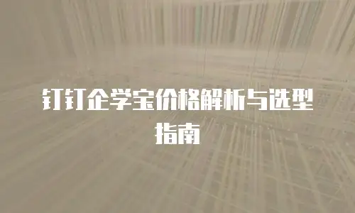 钉钉企学宝价格解析与选型指南