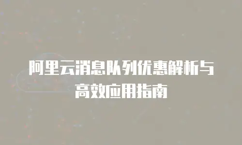 阿里云消息队列优惠解析与高效应用指南