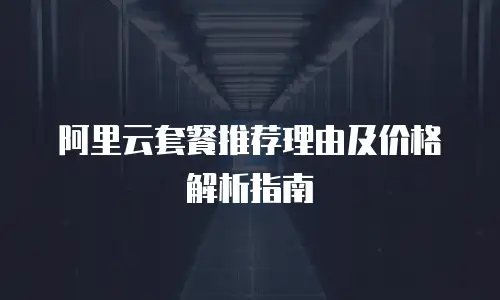 阿里云套餐推荐理由及价格解析指南