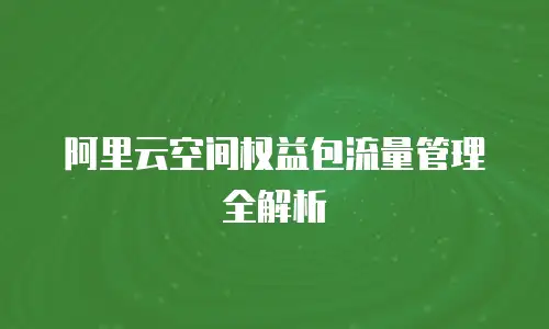 阿里云空间权益包流量管理全解析