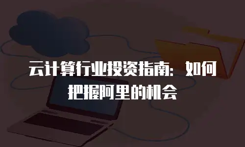 云计算行业投资指南：如何把握阿里的机会