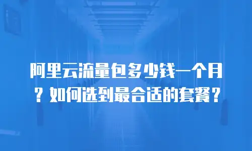 阿里云流量包多少钱一个月？如何选到最合适的套餐？