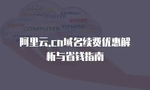 阿里云.cn域名续费优惠解析与省钱指南