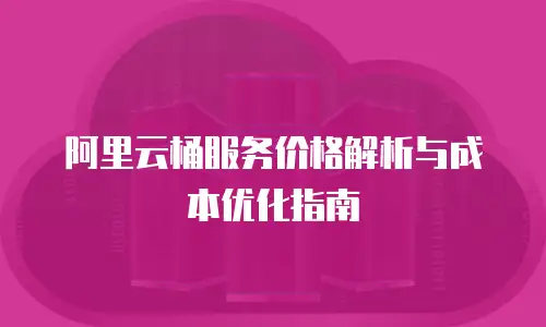阿里云桶服务价格解析与成本优化指南