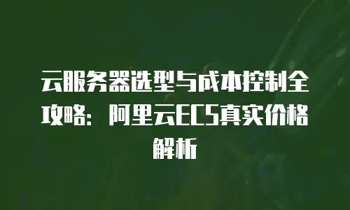 云服务器选型与成本控制全攻略：阿里云ECS真实价格解析
