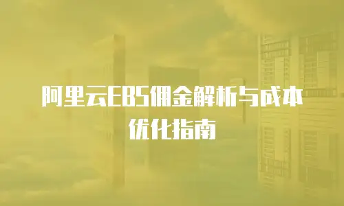 阿里云EBS佣金解析与成本优化指南