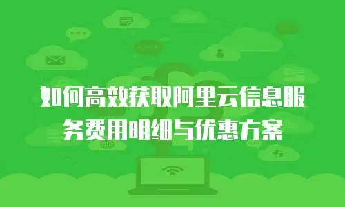 如何高效获取阿里云信息服务费用明细与优惠方案