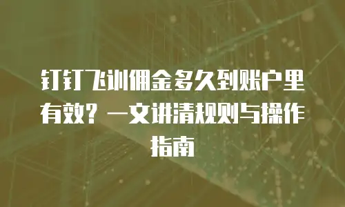 钉钉飞训佣金多久到账户里有效？一文讲清规则与操作指南
