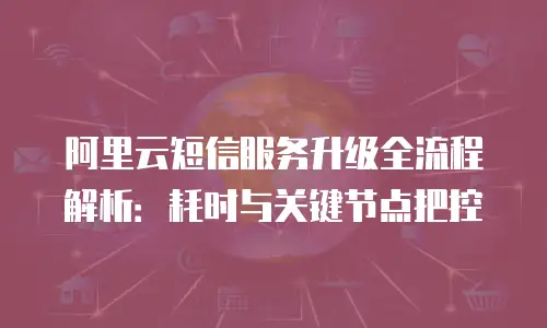 阿里云短信服务升级全流程解析：耗时与关键节点把控