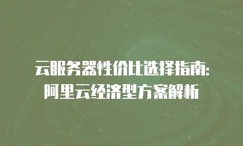 云服务器性价比选择指南：阿里云经济型方案解析