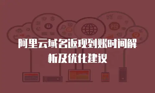 阿里云域名返现到账时间解析及优化建议